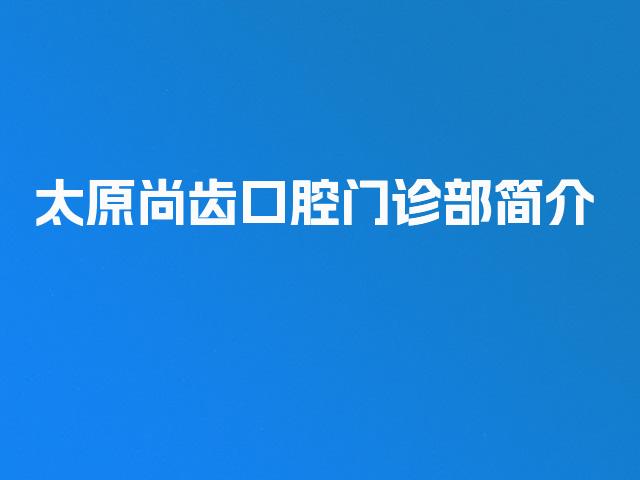 太原尚齿口腔门诊部简介