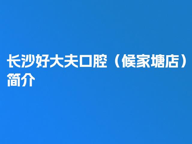 长沙好大夫口腔（候家塘店）简介