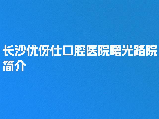 长沙优伢仕口腔医院曙光路院简介
