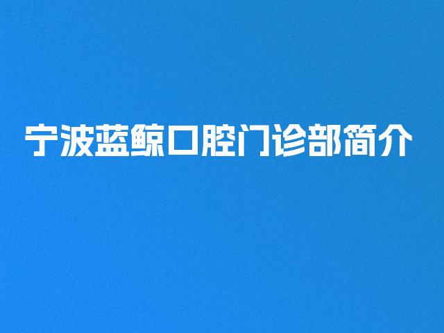 宁波蓝鲸口腔门诊部简介