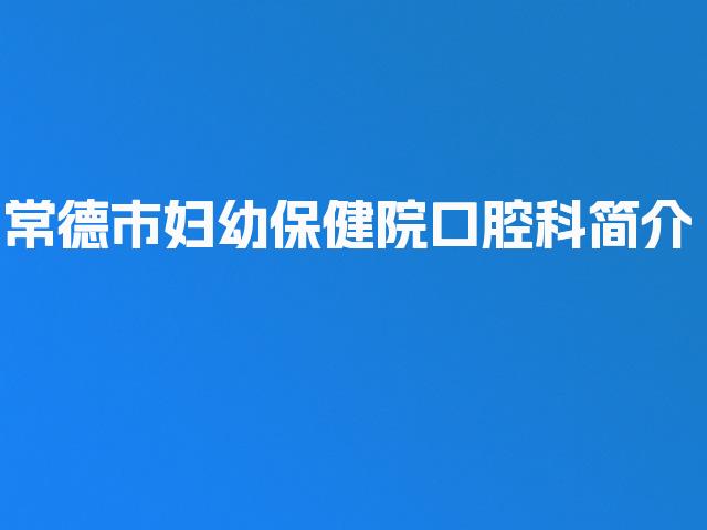常德市妇幼保健院口腔科简介