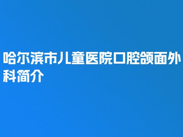 哈尔滨市儿童医院口腔颌面外科简介