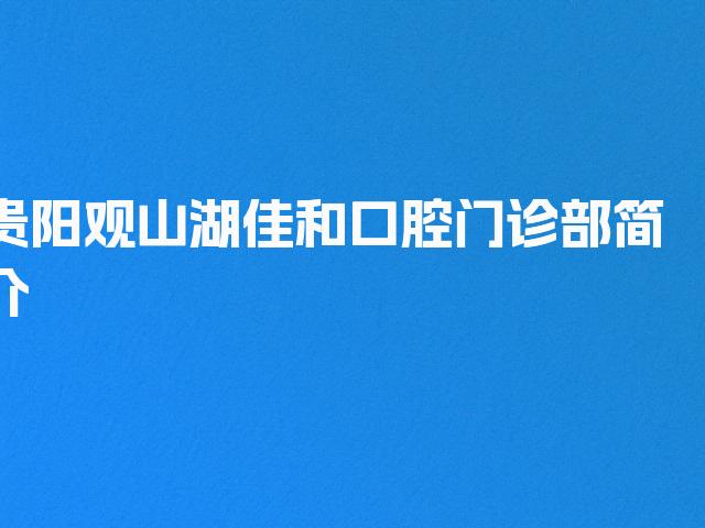 贵阳观山湖佳和口腔门诊部简介