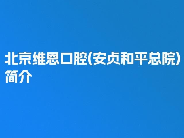北京维恩口腔(安贞和平总院)简介