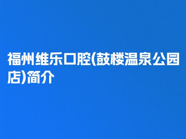 福州维乐口腔(鼓楼温泉公园店)简介