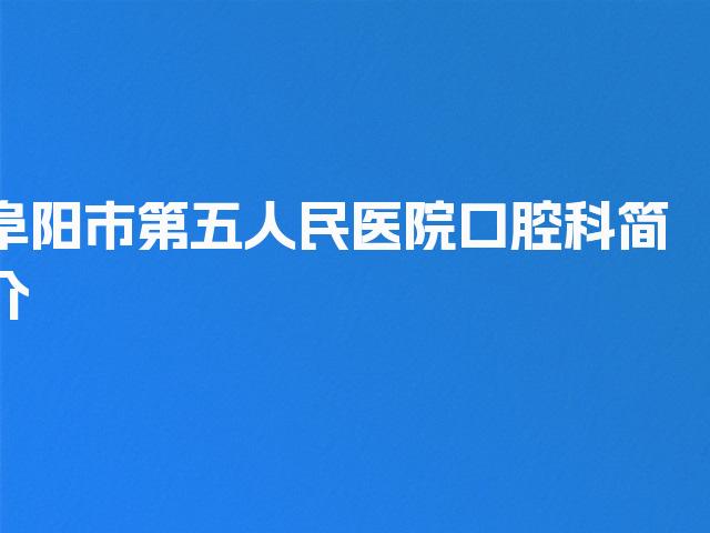 阜阳市第五人民医院口腔科简介