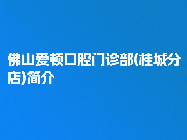 佛山爱顿口腔门诊部(桂城分店)简介