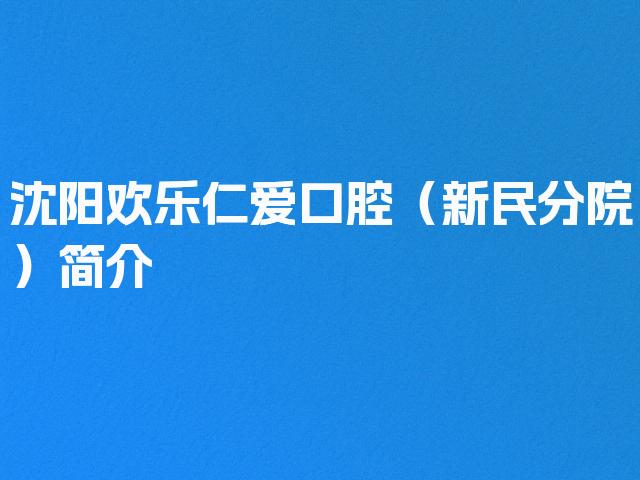 沈阳欢乐仁爱口腔（新民分院）简介