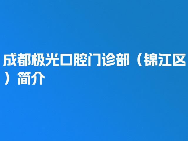 成都极光口腔门诊部（锦江区）简介