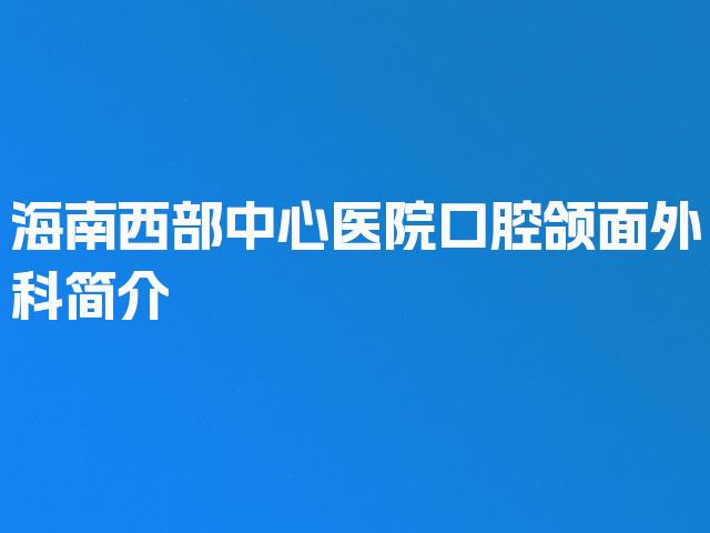 海南西部中心医院口腔颌面外科简介