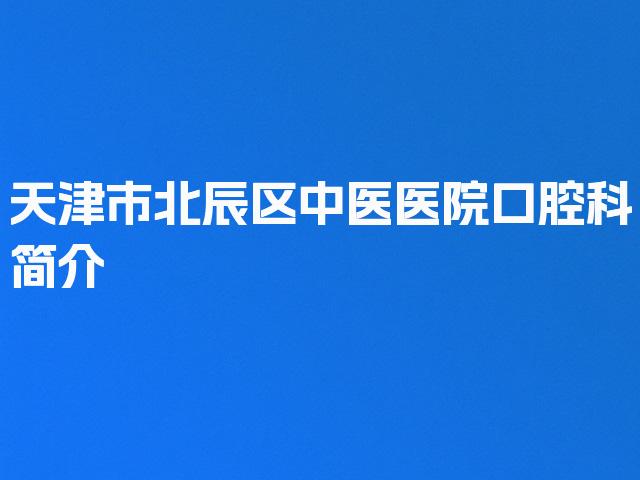 天津市北辰区中医医院口腔科简介