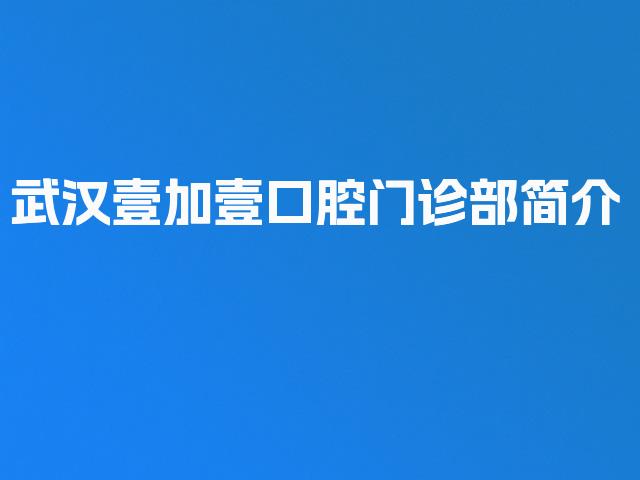 武汉壹加壹口腔门诊部简介