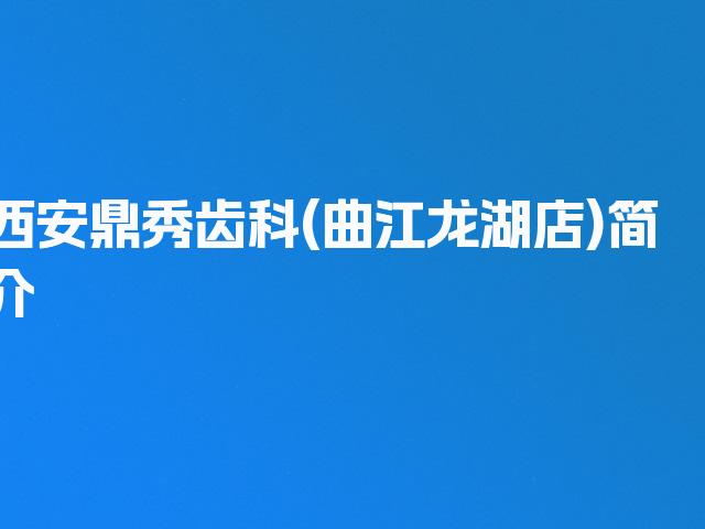 西安鼎秀齿科(曲江龙湖店)简介