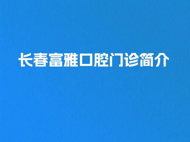 长春富雅口腔门诊简介