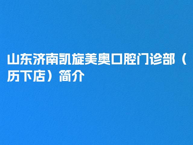 山东济南凯旋美奥口腔门诊部（历下店）简介