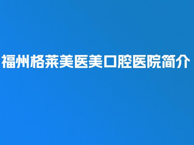 福州格莱美医美口腔医院简介