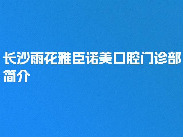 长沙雨花雅臣诺美口腔门诊部简介