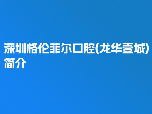 深圳格伦菲尔口腔(龙华壹城)简介