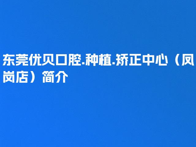 东莞优贝口腔.种植.矫正中心（凤岗店）简介