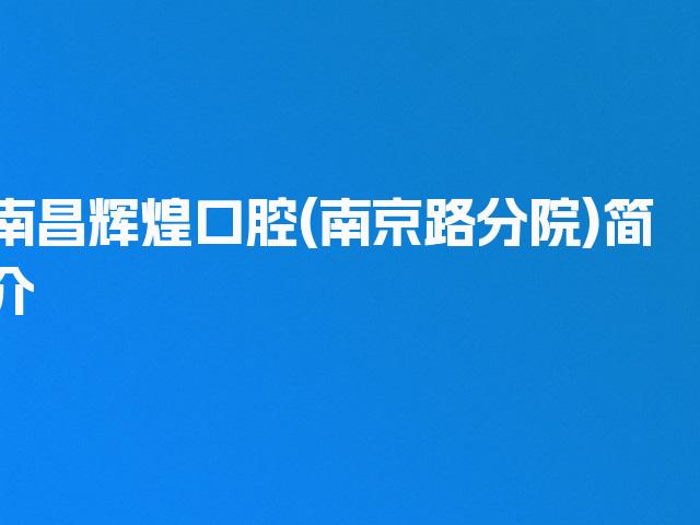 南昌辉煌口腔(南京路分院)简介