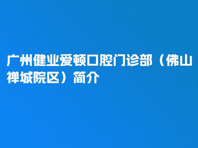 广州健业爱顿口腔门诊部（佛山禅城院区）简介