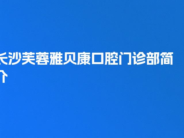 长沙芙蓉雅贝康口腔门诊部简介