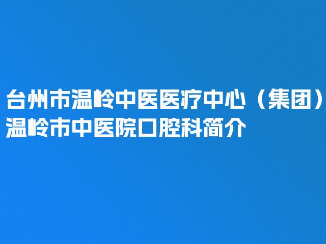 台州市温岭中医医疗中心（集团）温岭市中医院口腔科简介