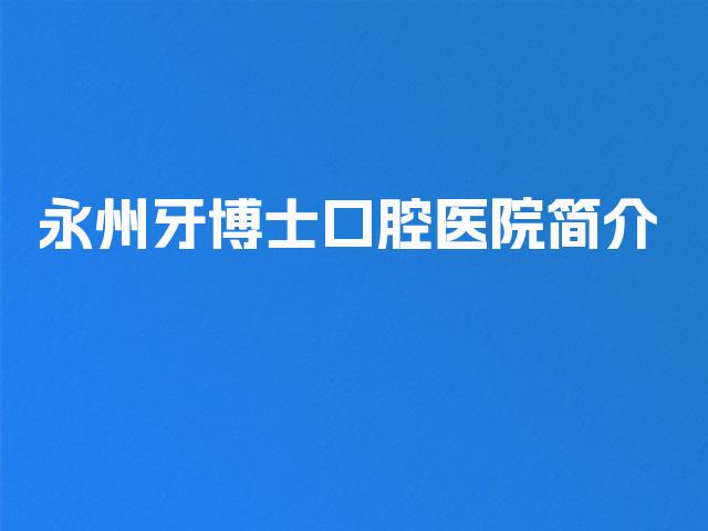 永州牙博士口腔医院简介