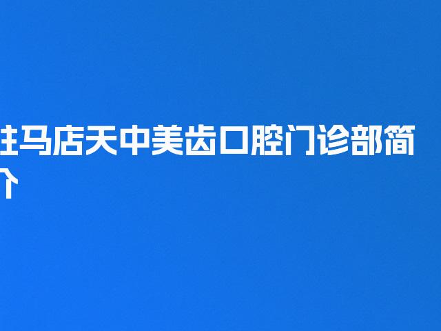 驻马店天中美齿口腔门诊部简介