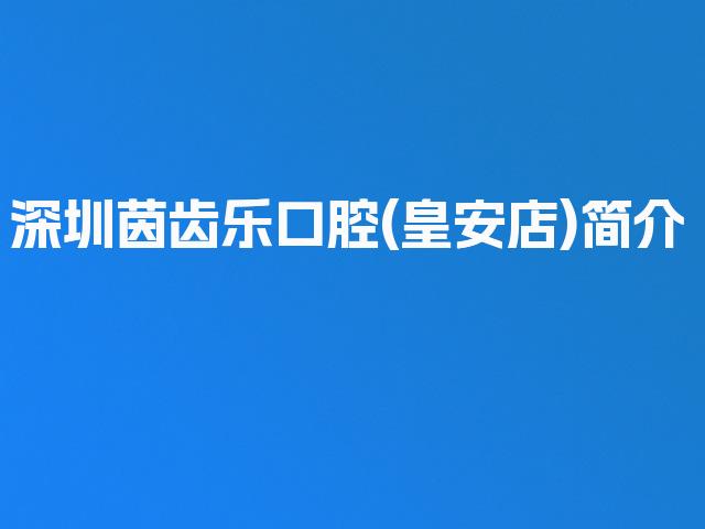 深圳茵齿乐口腔(皇安店)简介