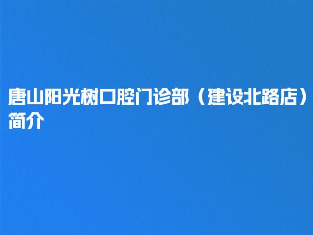 唐山阳光树口腔门诊部（建设北路店）简介