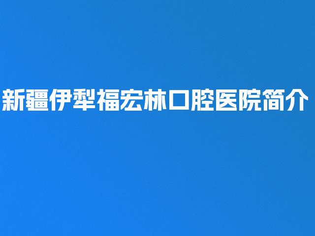 新疆伊犁福宏林口腔医院简介