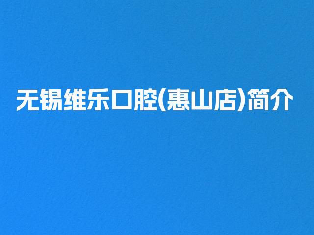 无锡维乐口腔(惠山店)简介