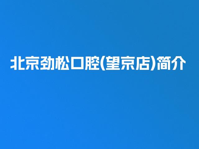北京劲松口腔(望京店)简介