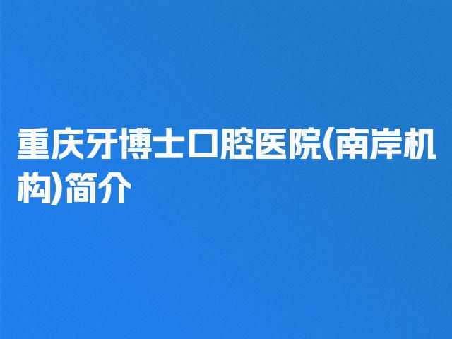 重庆牙博士口腔医院(南岸机构)简介