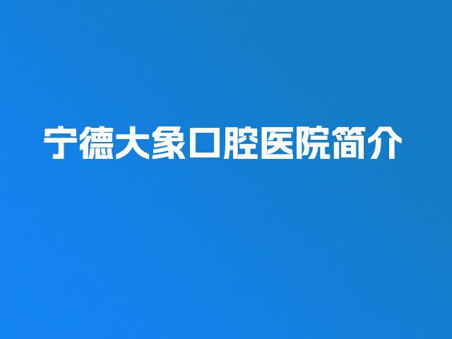 宁德大象口腔医院简介