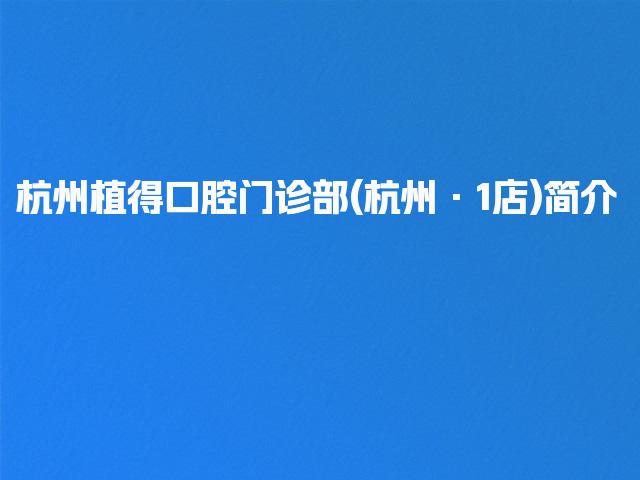 杭州植得口腔门诊部(杭州·1店)简介