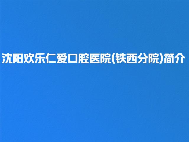沈阳欢乐仁爱口腔医院(铁西分院)简介