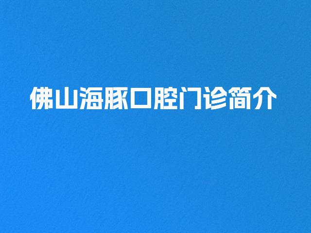 佛山海豚口腔门诊简介