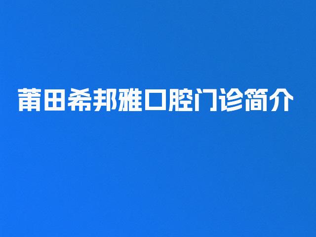 莆田希邦雅口腔门诊简介