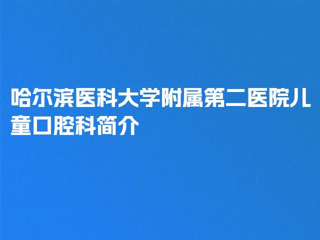 哈尔滨医科大学附属第二医院儿童口腔科简介