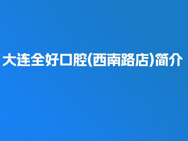 大连全好口腔(西南路店)简介