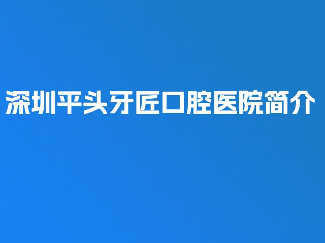 深圳平头牙匠口腔医院简介