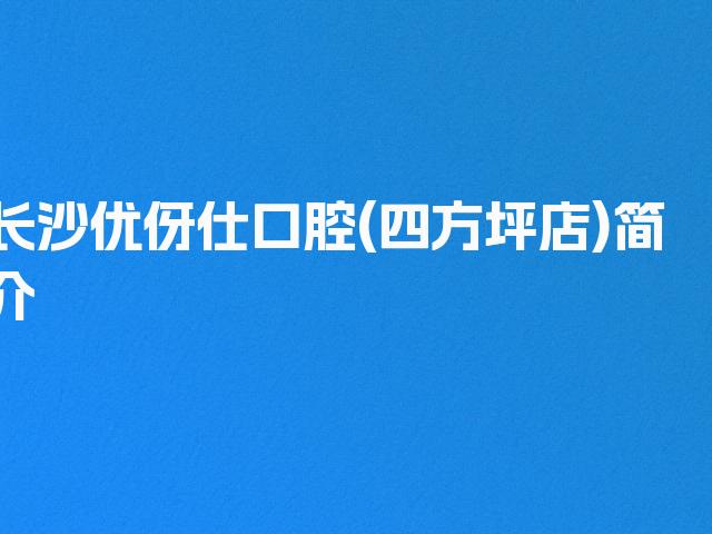 长沙优伢仕口腔(四方坪店)简介