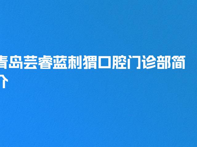 青岛芸睿蓝刺猬口腔门诊部简介