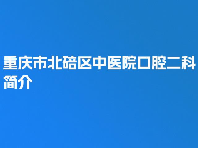 重庆市北碚区中医院口腔二科简介