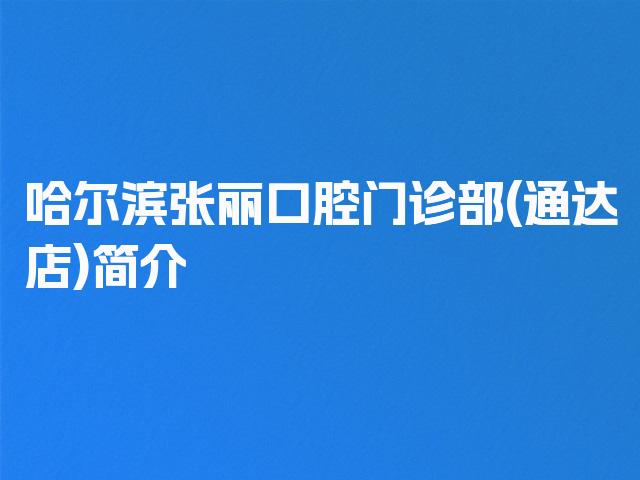 哈尔滨张丽口腔门诊部(通达店)简介
