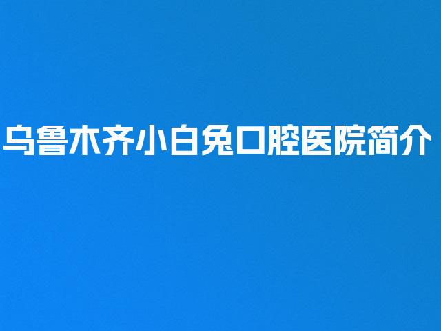 乌鲁木齐小白兔口腔医院简介