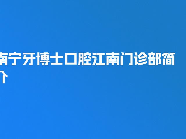 南宁牙博士口腔江南门诊部简介