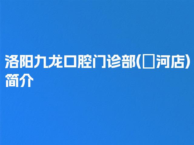 洛阳九龙口腔门诊部(瀍河店)简介